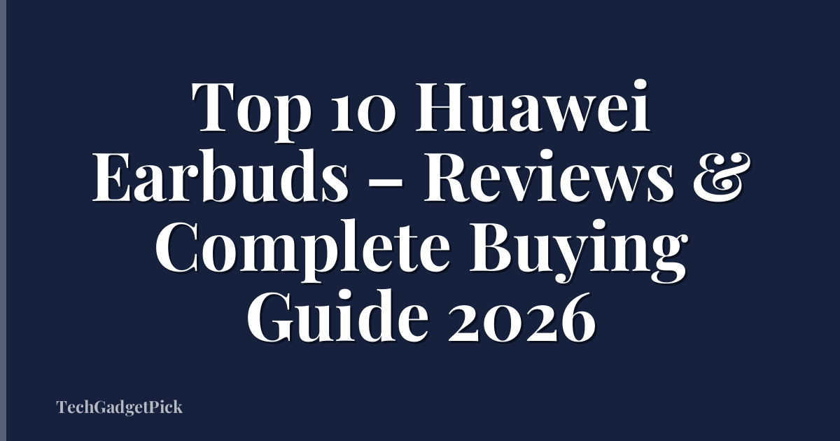 Top 10 Huawei Earbuds – Reviews & Complete Buying Guide 2026