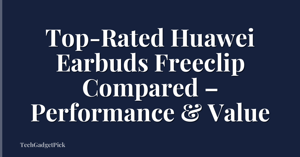 Top-Rated Huawei Earbuds Freeclip Compared – Performance & Value