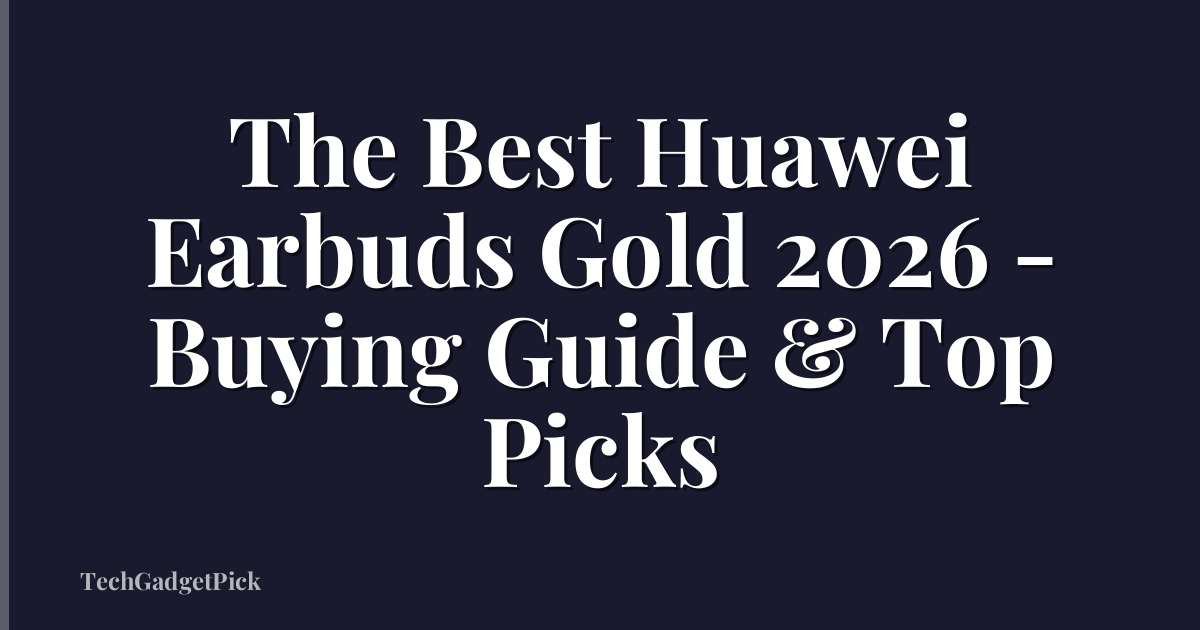 The Best Huawei Earbuds Gold 2026 - Buying Guide & Top Picks