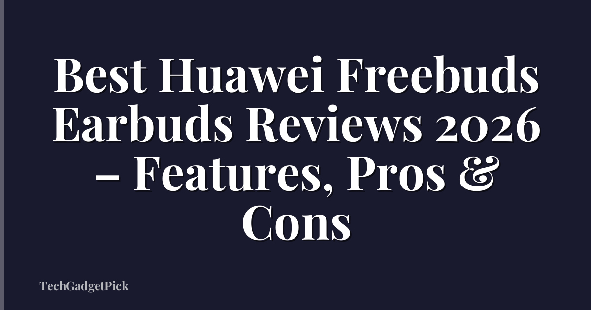 Best Huawei Freebuds Earbuds Reviews 2026 – Features, Pros & Cons
