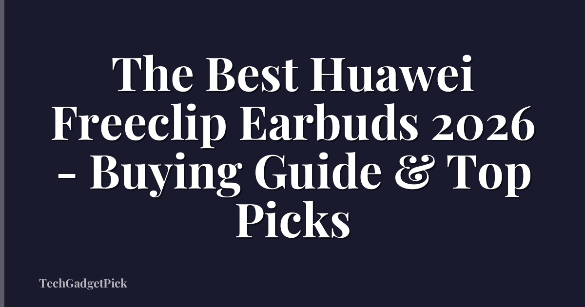 The Best Huawei Freeclip Earbuds 2026 - Buying Guide & Top Picks