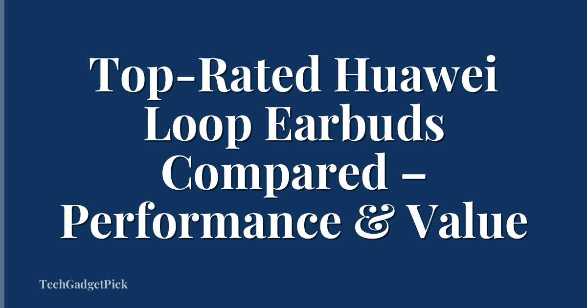 Top-Rated Huawei Loop Earbuds Compared – Performance & Value