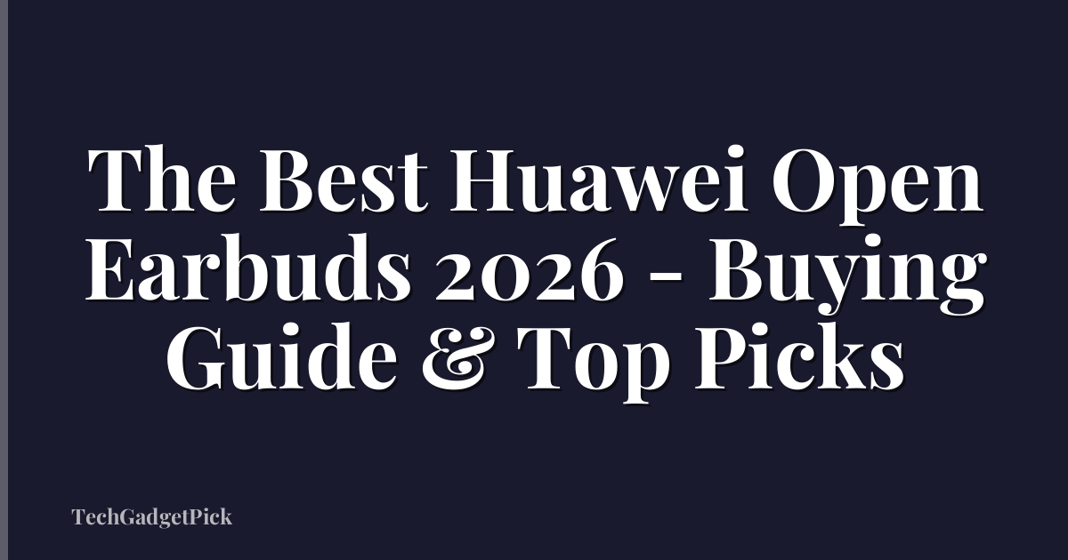 The Best Huawei Open Earbuds 2026 - Buying Guide & Top Picks