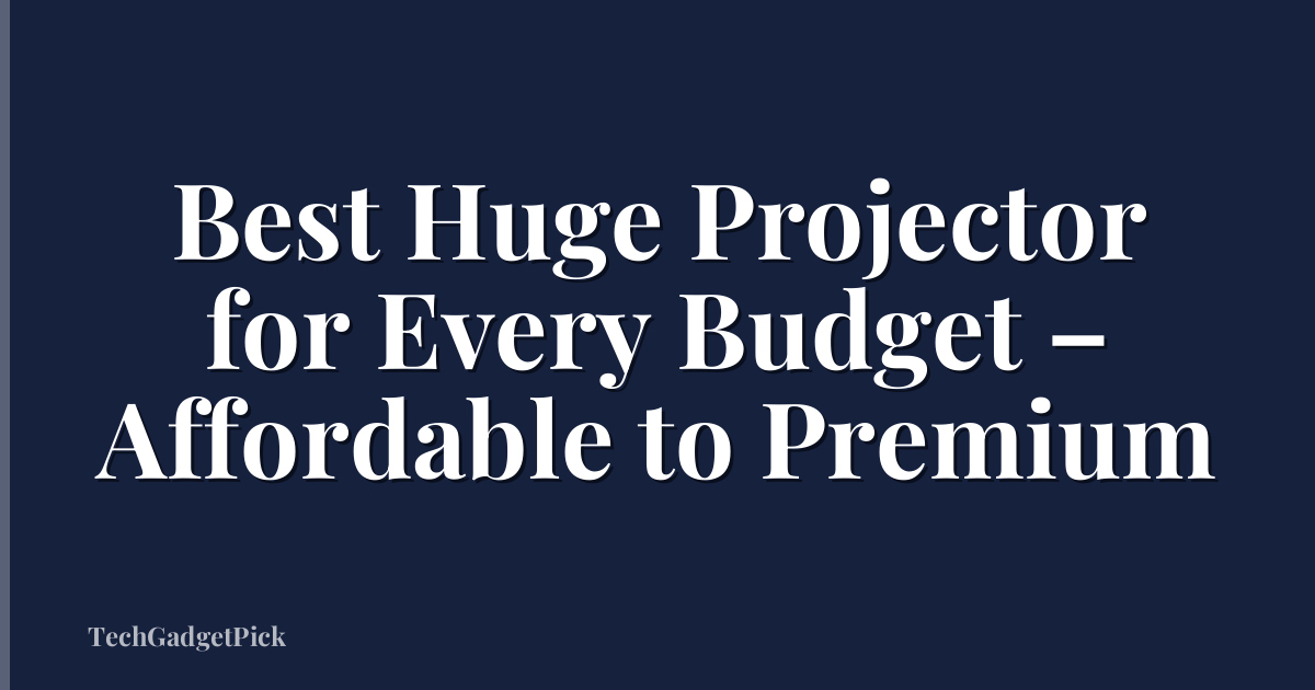 Best Huge Projector for Every Budget – Affordable to Premium