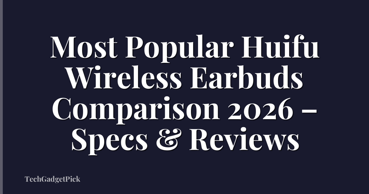 Most Popular Huifu Wireless Earbuds Comparison 2026 – Specs & Reviews