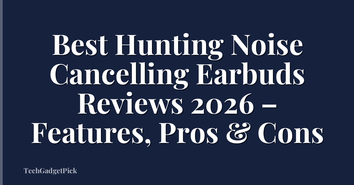 Best Hunting Noise Cancelling Earbuds Reviews 2026 – Features, Pros & Cons