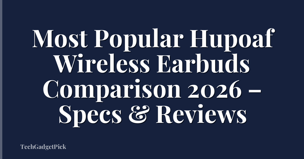 Most Popular Hupoaf Wireless Earbuds Comparison 2026 – Specs & Reviews
