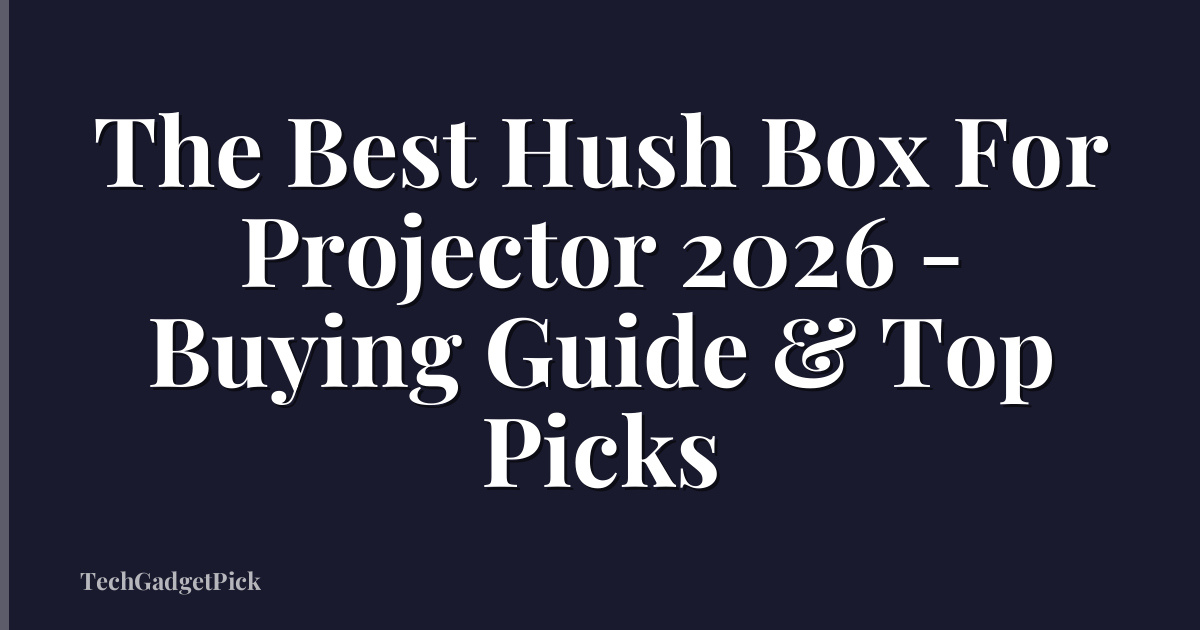 The Best Hush Box For Projector 2026 - Buying Guide & Top Picks