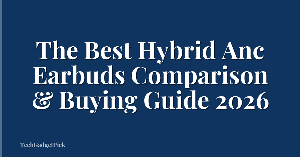 The Best Hybrid Anc Earbuds Comparison & Buying Guide 2026