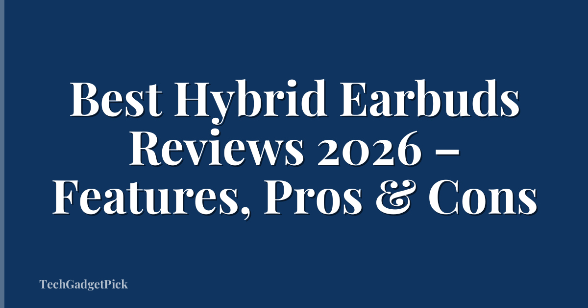 Best Hybrid Earbuds Reviews 2026 – Features, Pros & Cons