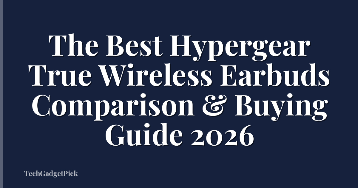 The Best Hypergear True Wireless Earbuds Comparison & Buying Guide 2026