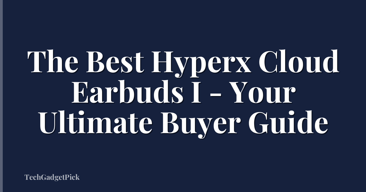 The Best Hyperx Cloud Earbuds I - Your Ultimate Buyer Guide