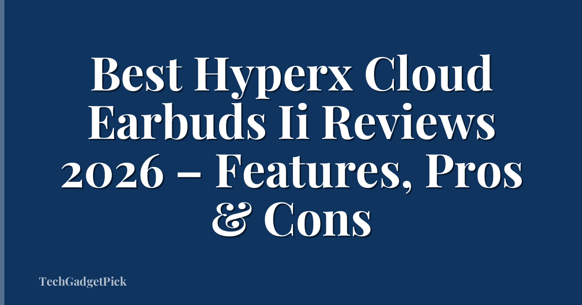 Best Hyperx Cloud Earbuds Ii Reviews 2026 – Features, Pros & Cons