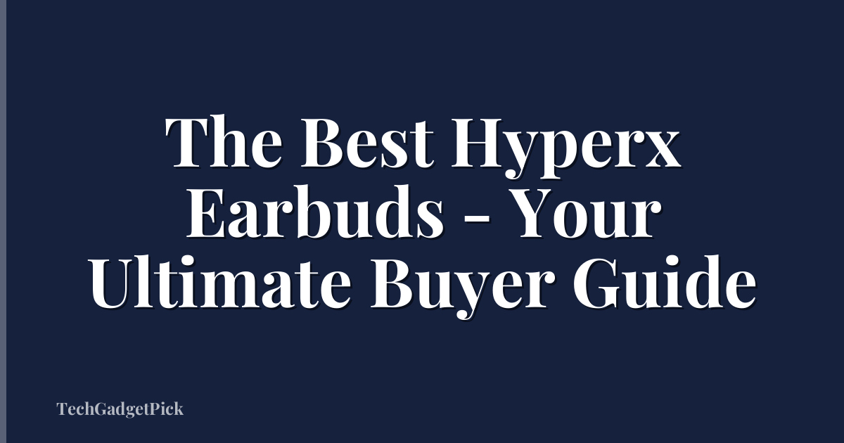 The Best Hyperx Earbuds - Your Ultimate Buyer Guide