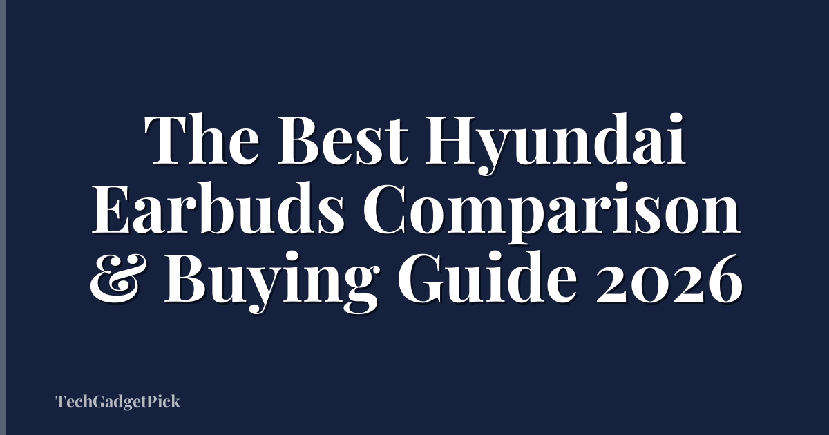 The Best Hyundai Earbuds Comparison & Buying Guide 2026