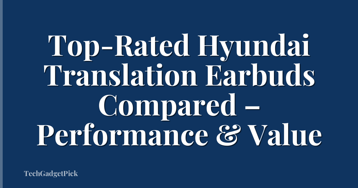 Top-Rated Hyundai Translation Earbuds Compared – Performance & Value