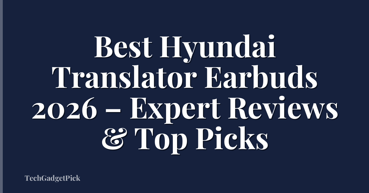 Best Hyundai Translator Earbuds 2026 – Expert Reviews & Top Picks