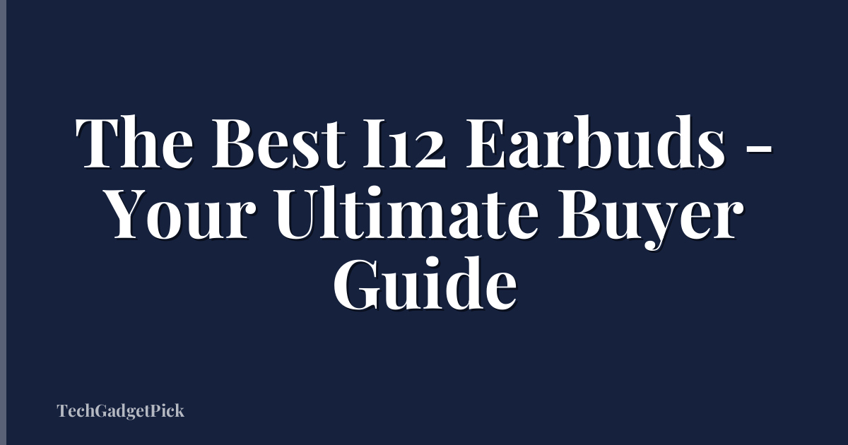 The Best I12 Earbuds - Your Ultimate Buyer Guide
