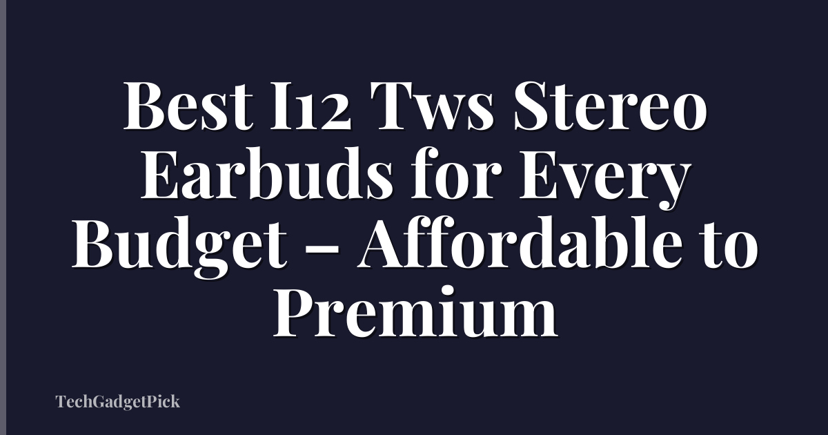 Best I12 Tws Stereo Earbuds for Every Budget – Affordable to Premium