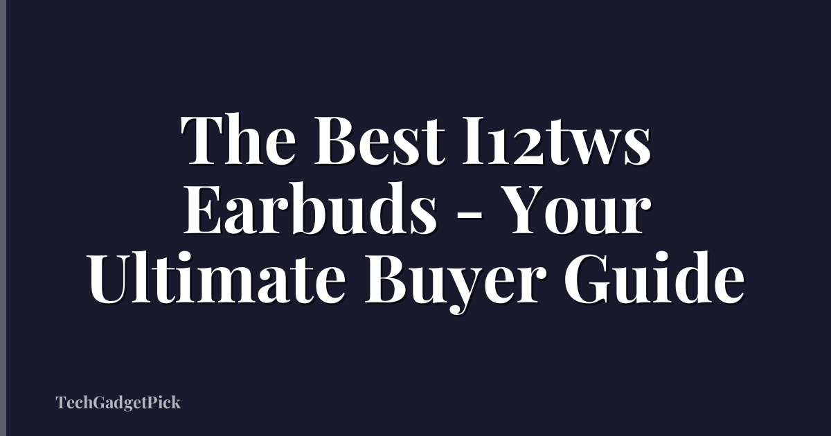The Best I12tws Earbuds - Your Ultimate Buyer Guide