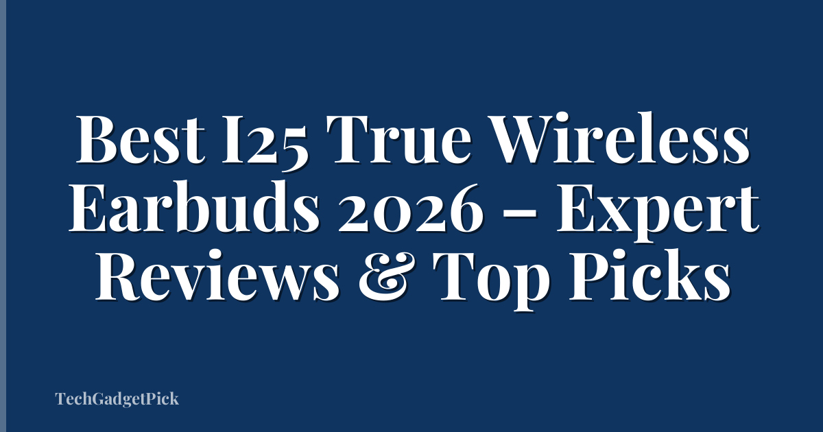 Best I25 True Wireless Earbuds 2026 – Expert Reviews & Top Picks