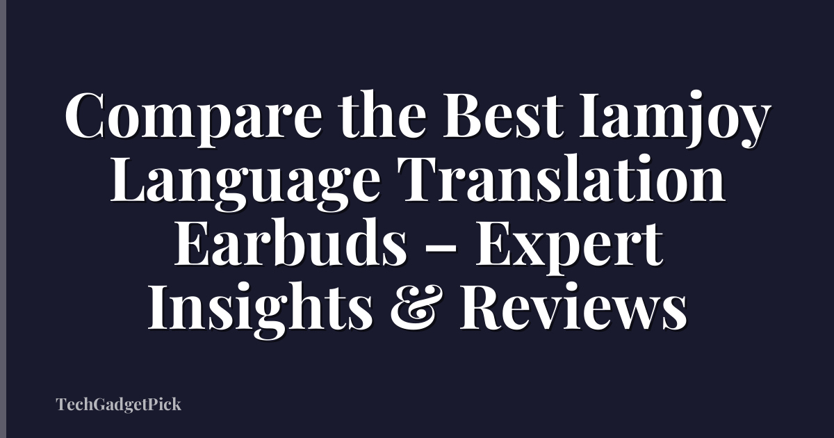 Compare the Best Iamjoy Language Translation Earbuds – Expert Insights & Reviews