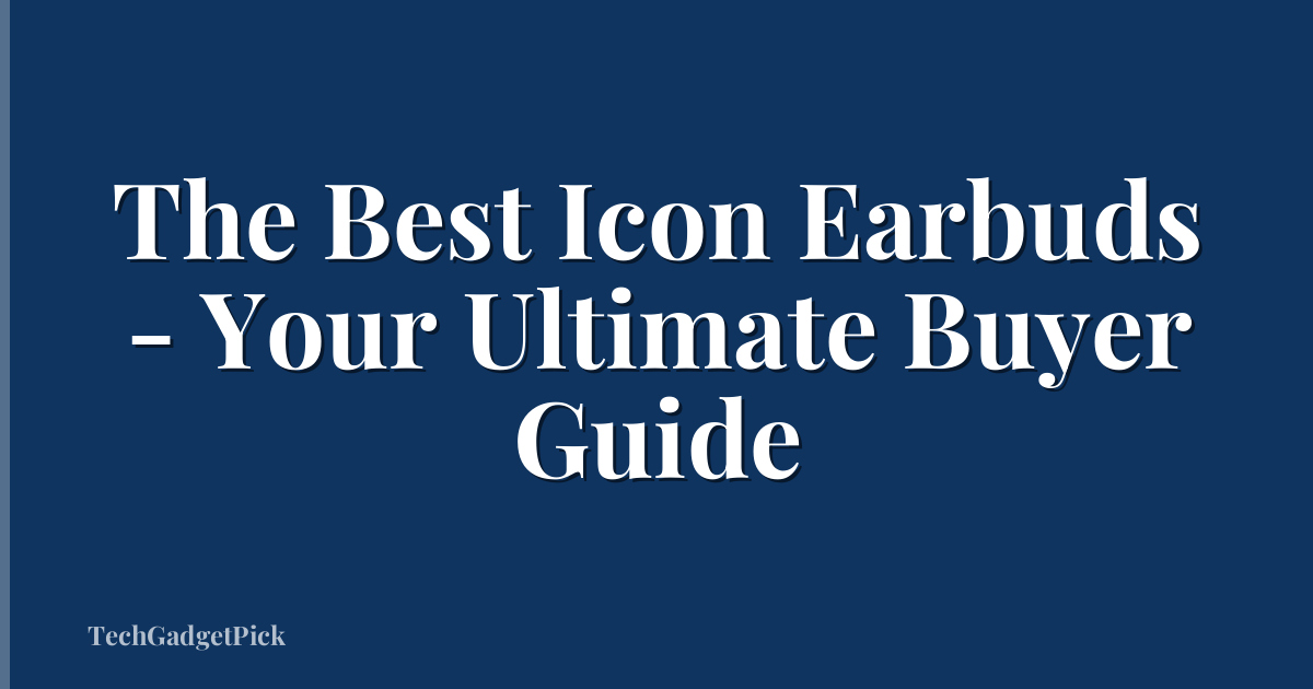 The Best Icon Earbuds - Your Ultimate Buyer Guide