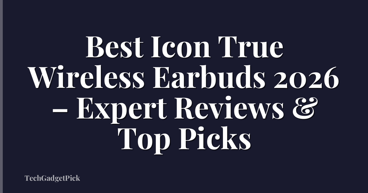 Best Icon True Wireless Earbuds 2026 – Expert Reviews & Top Picks