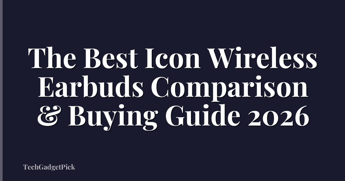 The Best Icon Wireless Earbuds Comparison & Buying Guide 2026