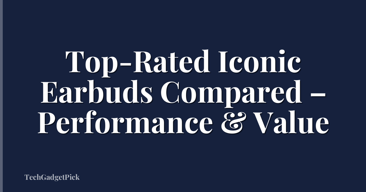 Top-Rated Iconic Earbuds Compared – Performance & Value