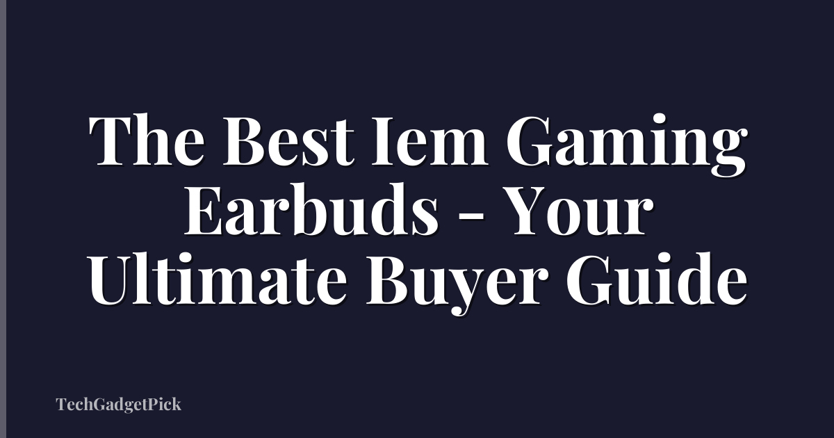 The Best Iem Gaming Earbuds - Your Ultimate Buyer Guide