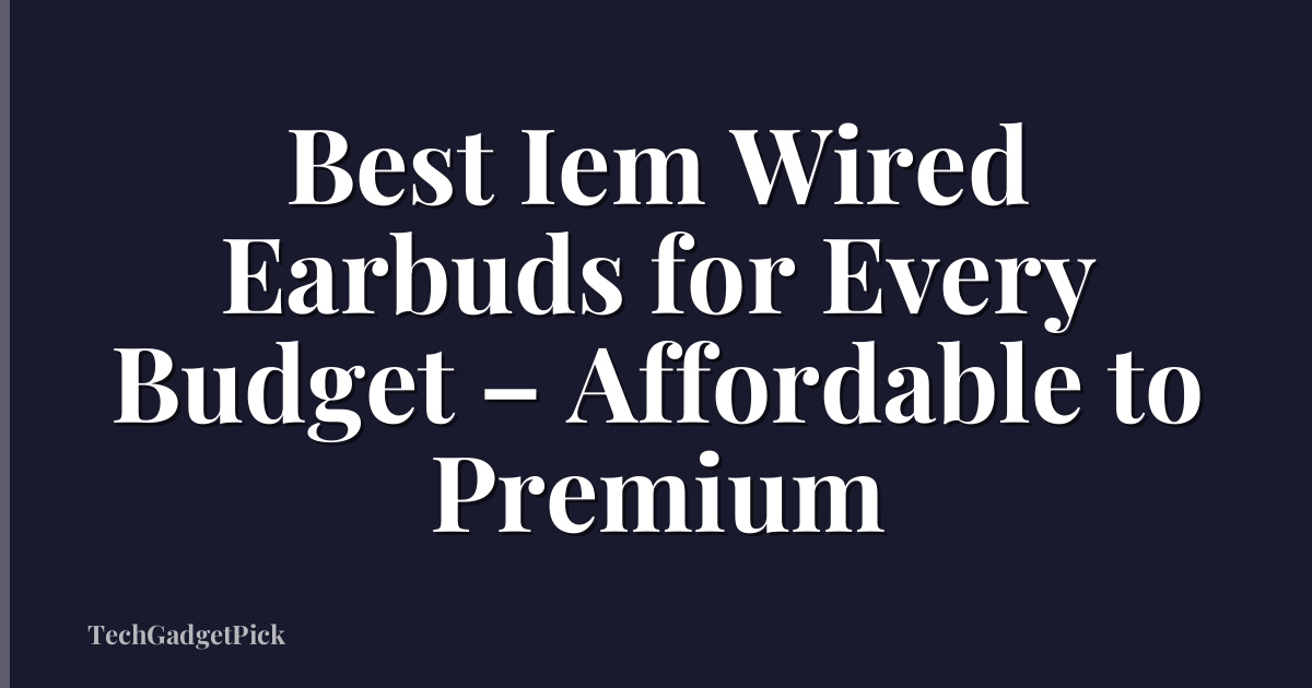Best Iem Wired Earbuds for Every Budget – Affordable to Premium