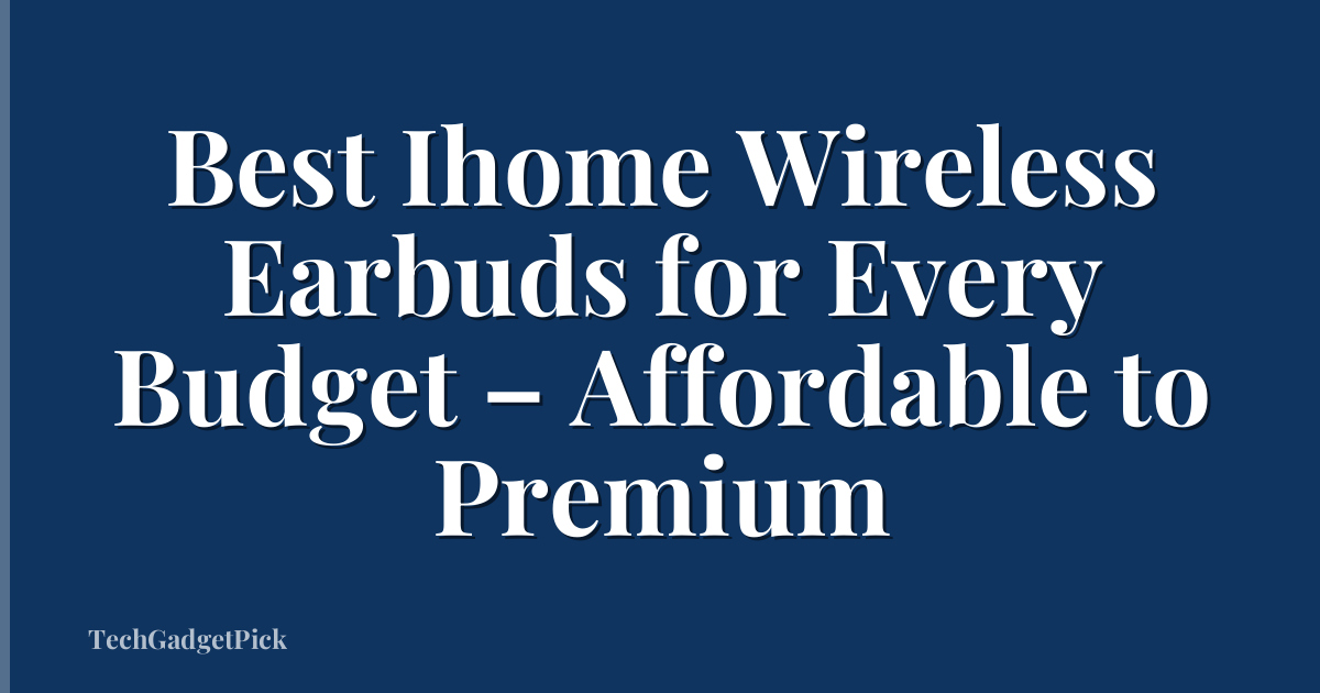 Best Ihome Wireless Earbuds for Every Budget – Affordable to Premium