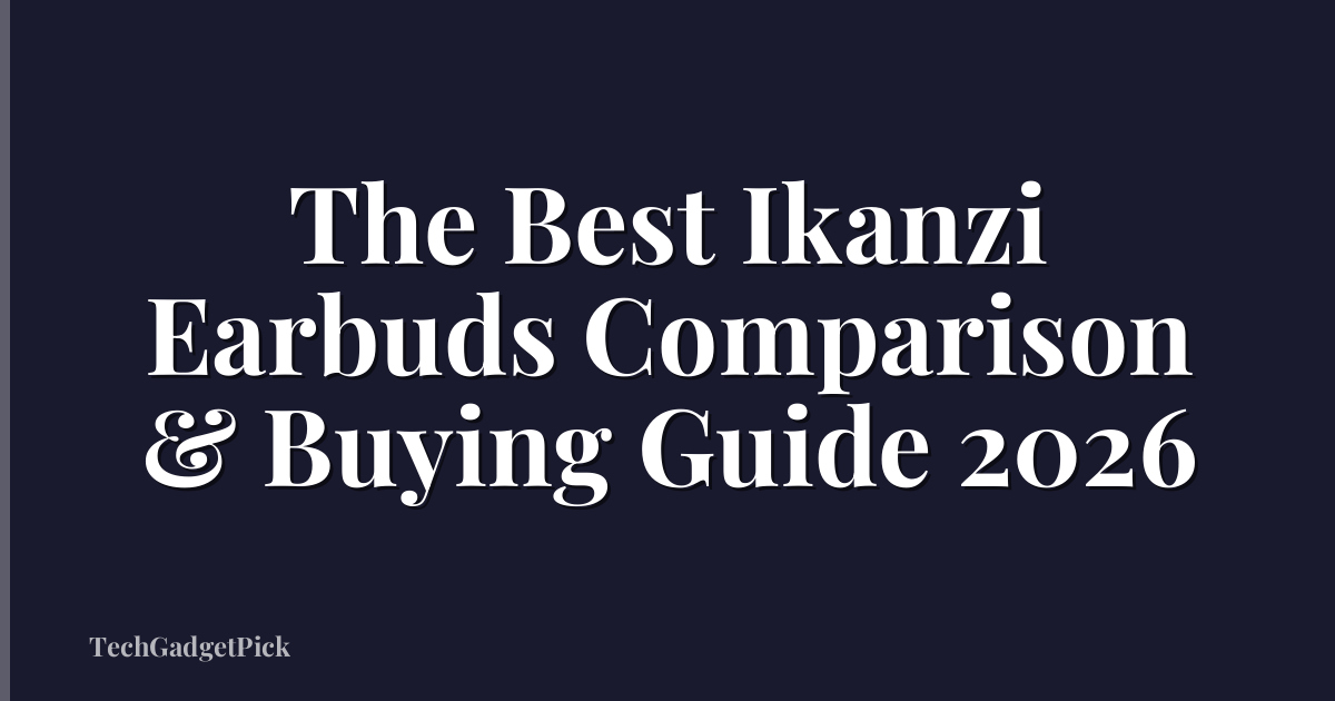 The Best Ikanzi Earbuds Comparison & Buying Guide 2026