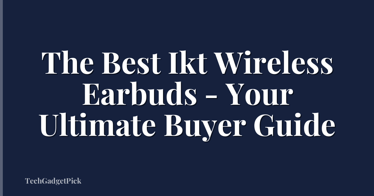 The Best Ikt Wireless Earbuds - Your Ultimate Buyer Guide