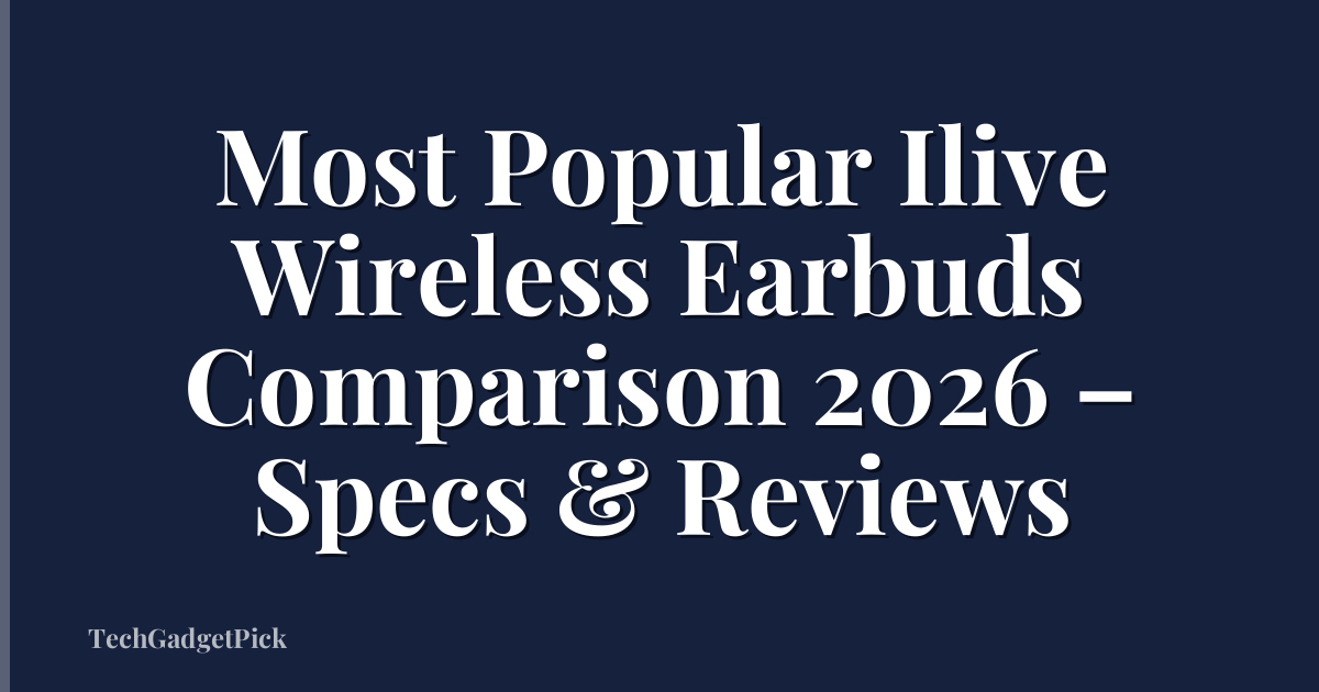 Most Popular Ilive Wireless Earbuds Comparison 2026 – Specs & Reviews