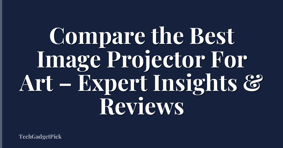 Compare the Best Image Projector For Art – Expert Insights & Reviews