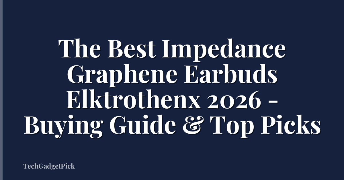 The Best Impedance Graphene Earbuds Elktrothenx 2026 - Buying Guide & Top Picks