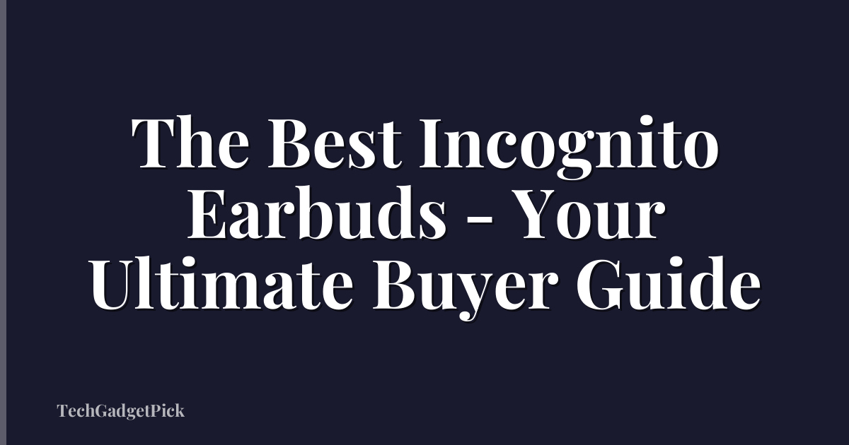 The Best Incognito Earbuds - Your Ultimate Buyer Guide