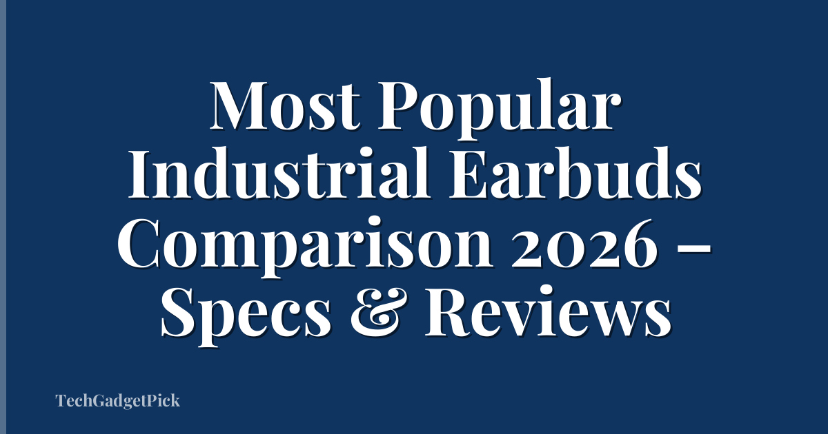 Most Popular Industrial Earbuds Comparison 2026 – Specs & Reviews