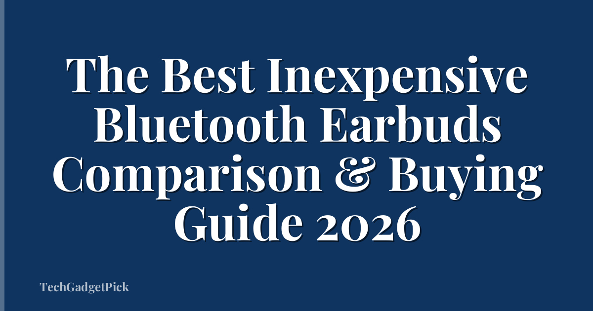 The Best Inexpensive Bluetooth Earbuds Comparison & Buying Guide 2026