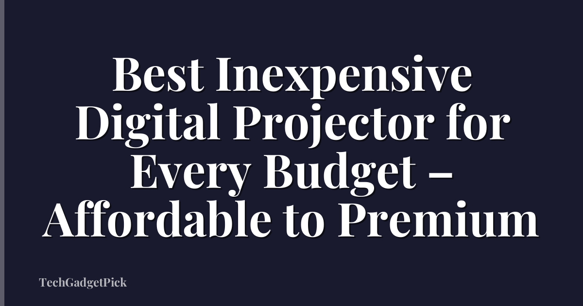 Best Inexpensive Digital Projector for Every Budget – Affordable to Premium