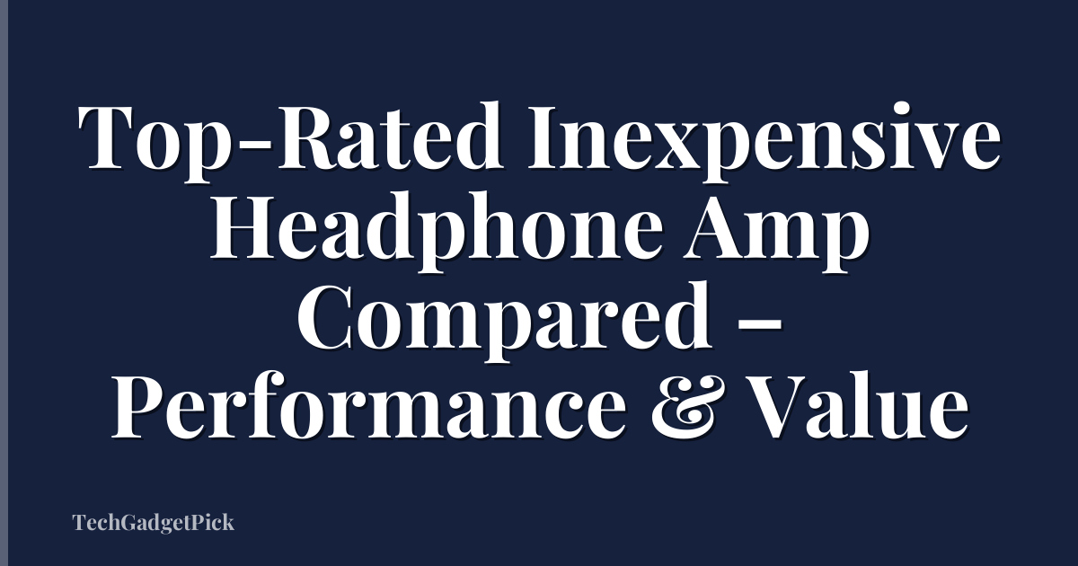 Top-Rated Inexpensive Headphone Amp Compared – Performance & Value
