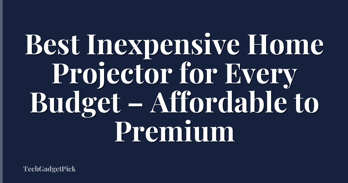 Best Inexpensive Home Projector for Every Budget – Affordable to Premium