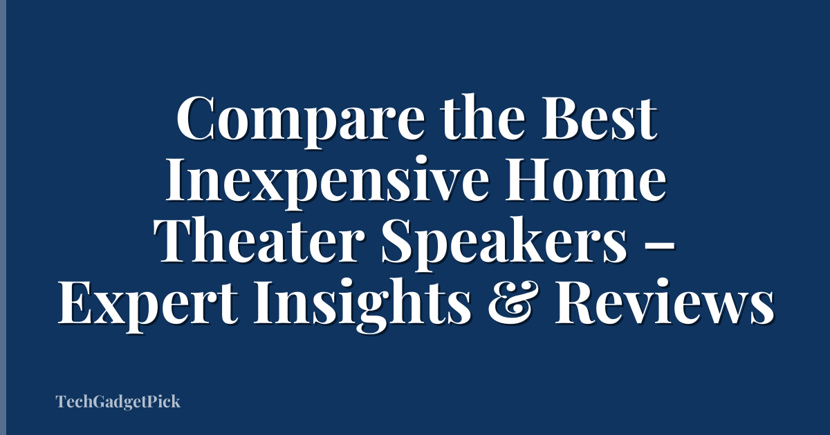 Compare the Best Inexpensive Home Theater Speakers – Expert Insights & Reviews