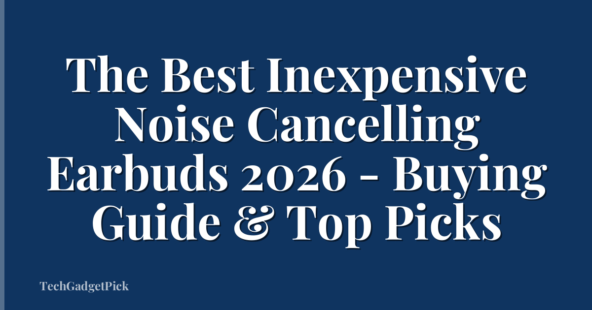 The Best Inexpensive Noise Cancelling Earbuds 2026 - Buying Guide & Top Picks