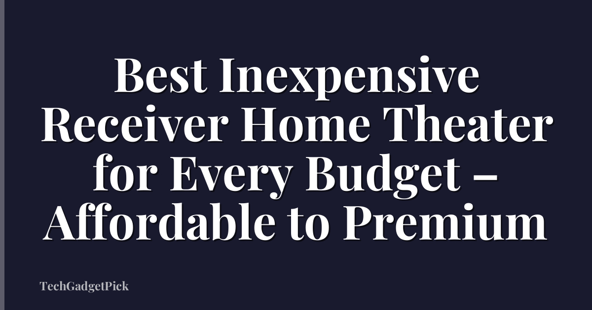 Best Inexpensive Receiver Home Theater for Every Budget – Affordable to Premium