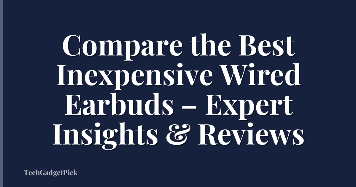 Compare the Best Inexpensive Wired Earbuds – Expert Insights & Reviews