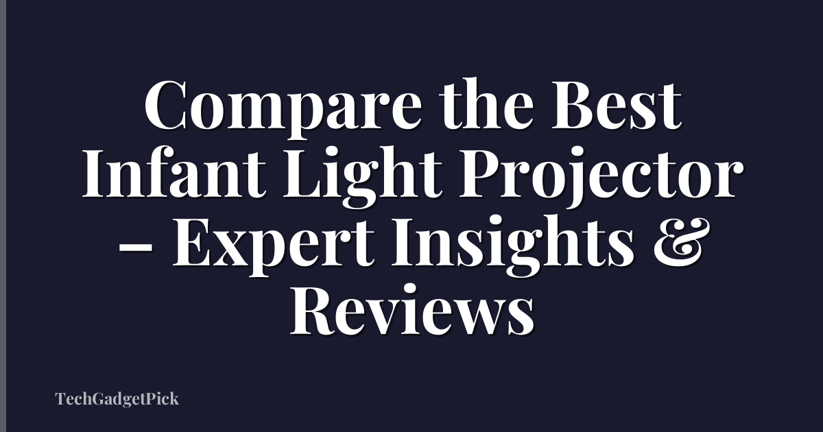 Compare the Best Infant Light Projector – Expert Insights & Reviews
