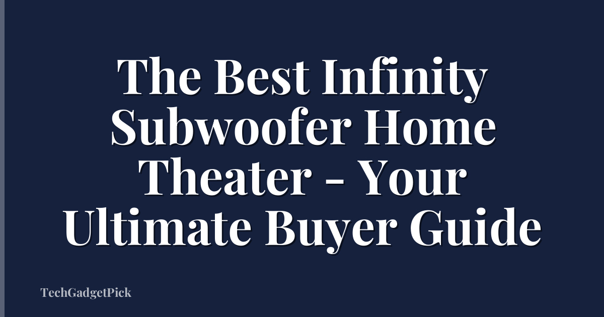 The Best Infinity Subwoofer Home Theater - Your Ultimate Buyer Guide